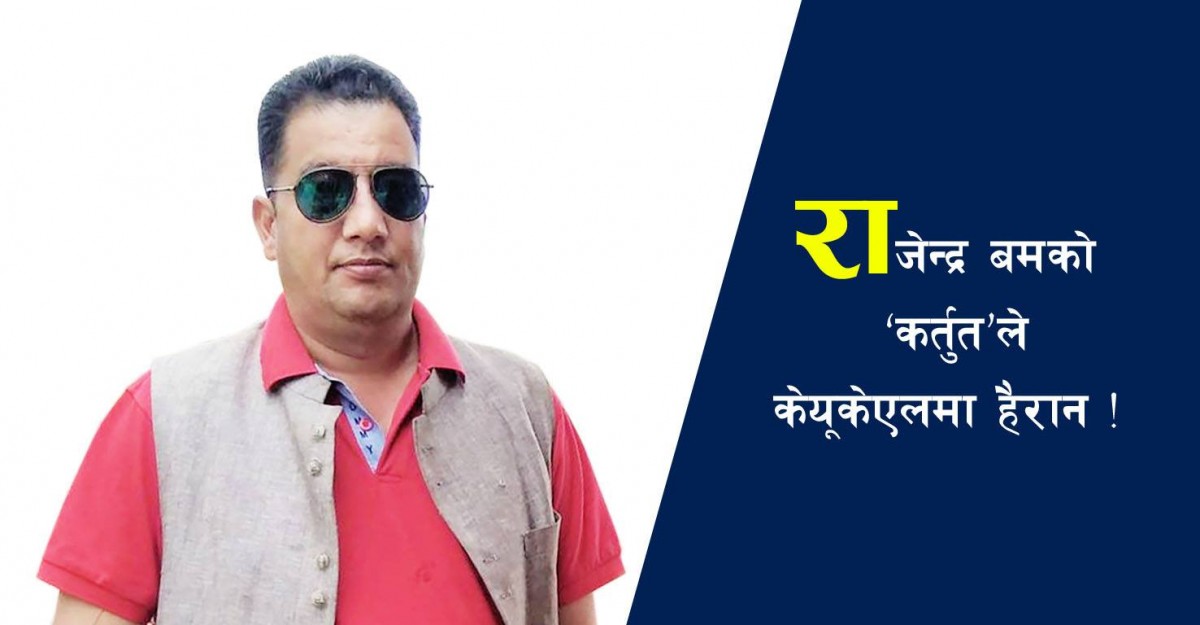 राजेन्द्रबहादुर बमको ‘कर्तूत’ले केयूकेएलमा हैरान